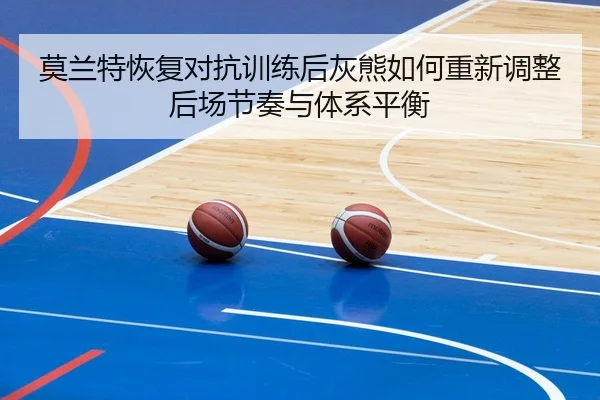 莫兰特恢复对抗训练后灰熊如何重新调整后场节奏与体系平衡