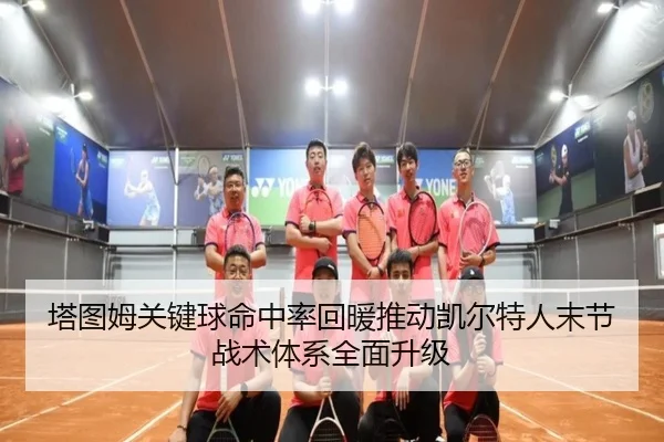 塔图姆关键球命中率回暖推动凯尔特人末节战术体系全面升级