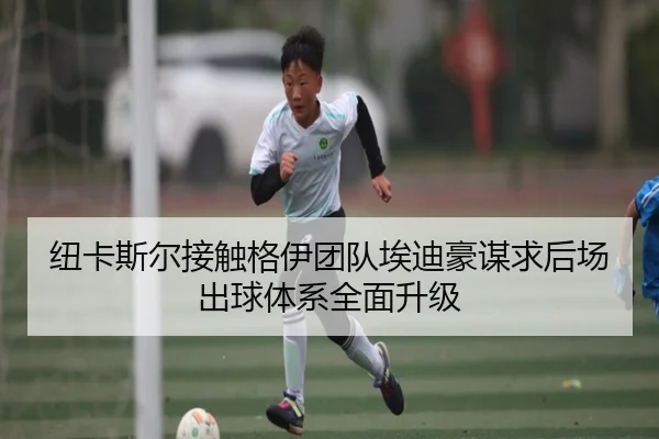 纽卡斯尔接触格伊团队埃迪豪谋求后场出球体系全面升级